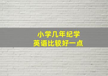 小学几年纪学英语比较好一点