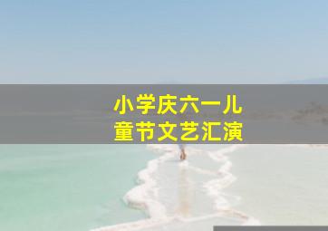 小学庆六一儿童节文艺汇演