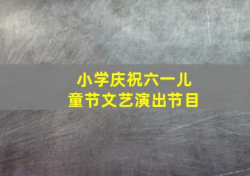 小学庆祝六一儿童节文艺演出节目