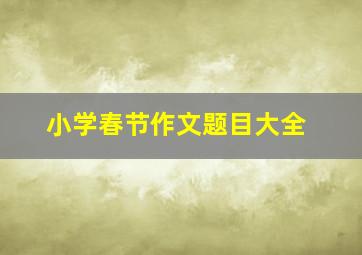 小学春节作文题目大全