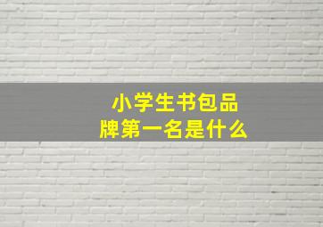 小学生书包品牌第一名是什么