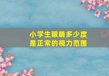 小学生眼睛多少度是正常的视力范围