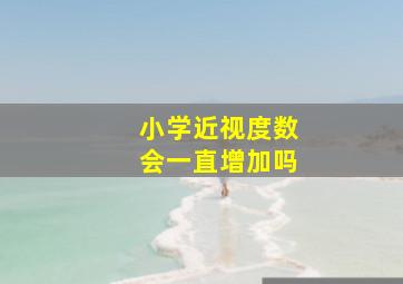 小学近视度数会一直增加吗