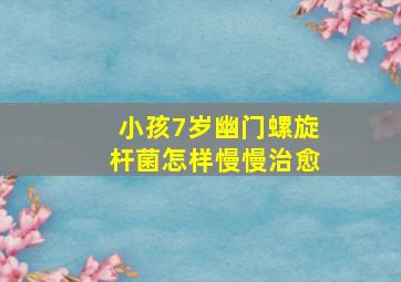 小孩7岁幽门螺旋杆菌怎样慢慢治愈