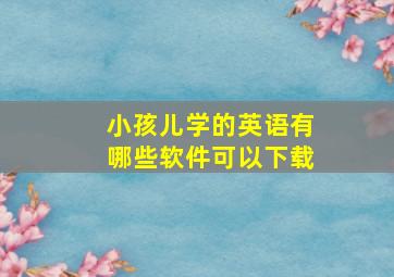 小孩儿学的英语有哪些软件可以下载