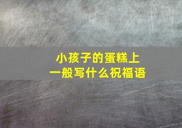 小孩子的蛋糕上一般写什么祝福语