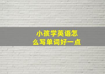 小孩学英语怎么写单词好一点