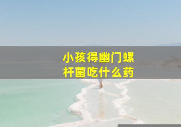 小孩得幽门螺杆菌吃什么药