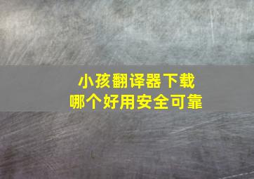 小孩翻译器下载哪个好用安全可靠