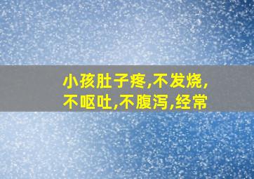 小孩肚子疼,不发烧,不呕吐,不腹泻,经常