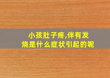 小孩肚子疼,伴有发烧是什么症状引起的呢