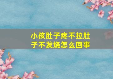 小孩肚子疼不拉肚子不发烧怎么回事