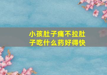 小孩肚子痛不拉肚子吃什么药好得快