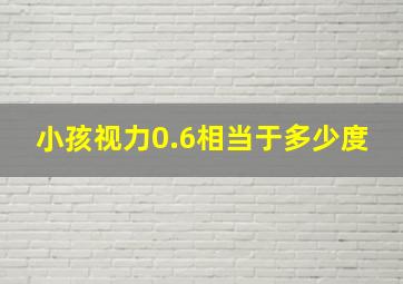 小孩视力0.6相当于多少度