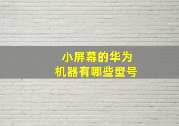 小屏幕的华为机器有哪些型号