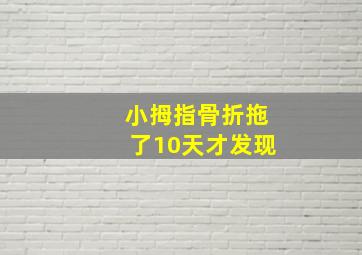 小拇指骨折拖了10天才发现