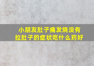 小朋友肚子痛发烧没有拉肚子的症状吃什么药好