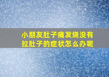 小朋友肚子痛发烧没有拉肚子的症状怎么办呢