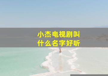 小杰电视剧叫什么名字好听