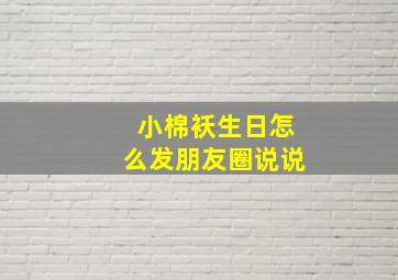 小棉袄生日怎么发朋友圈说说