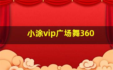 小涂vip广场舞360