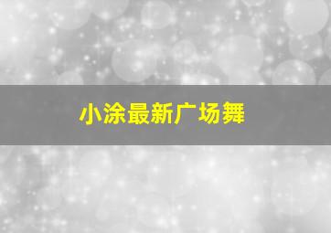 小涂最新广场舞