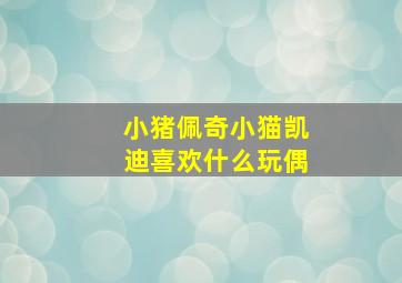 小猪佩奇小猫凯迪喜欢什么玩偶