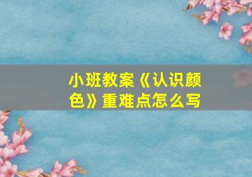 小班教案《认识颜色》重难点怎么写