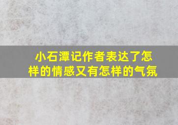 小石潭记作者表达了怎样的情感又有怎样的气氛