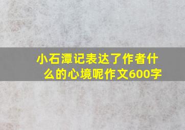 小石潭记表达了作者什么的心境呢作文600字