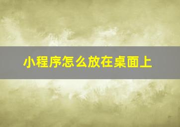 小程序怎么放在桌面上