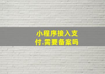 小程序接入支付.需要备案吗