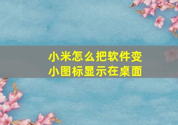 小米怎么把软件变小图标显示在桌面