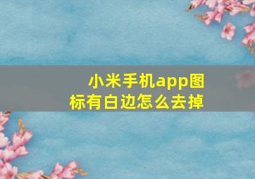 小米手机app图标有白边怎么去掉