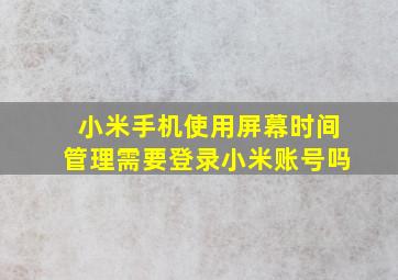 小米手机使用屏幕时间管理需要登录小米账号吗