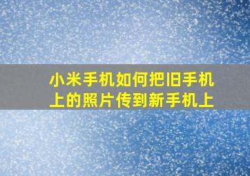 小米手机如何把旧手机上的照片传到新手机上