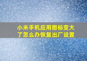 小米手机应用图标变大了怎么办恢复出厂设置