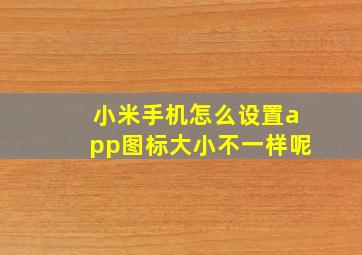 小米手机怎么设置app图标大小不一样呢