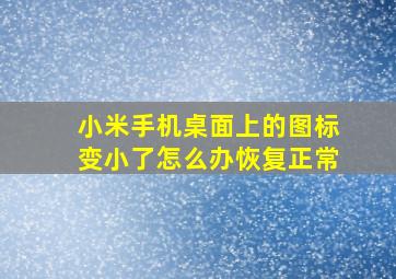 小米手机桌面上的图标变小了怎么办恢复正常