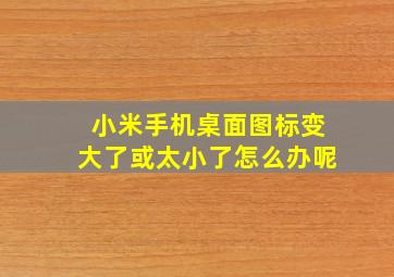 小米手机桌面图标变大了或太小了怎么办呢