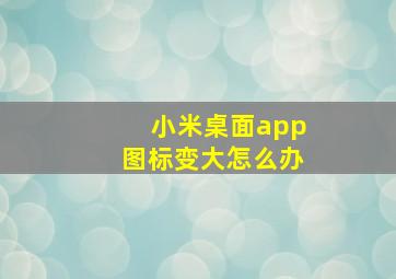 小米桌面app图标变大怎么办