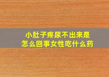 小肚子疼尿不出来是怎么回事女性吃什么药