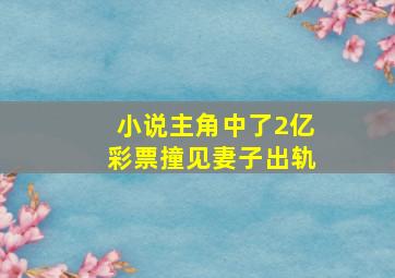 小说主角中了2亿彩票撞见妻子出轨