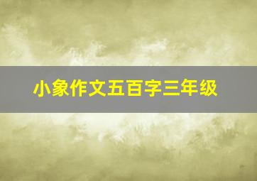 小象作文五百字三年级