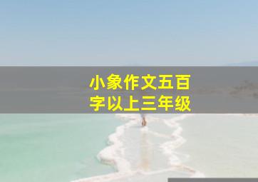 小象作文五百字以上三年级