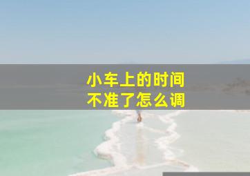 小车上的时间不准了怎么调