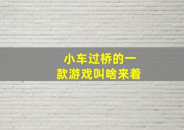 小车过桥的一款游戏叫啥来着