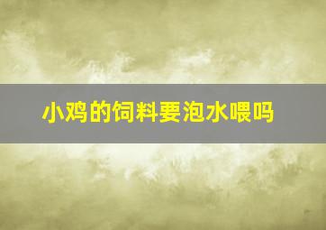 小鸡的饲料要泡水喂吗