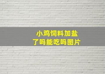 小鸡饲料加盐了吗能吃吗图片