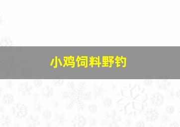 小鸡饲料野钓